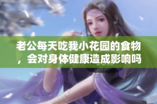 老公每天吃我小花园的食物，会对身体健康造成影响吗