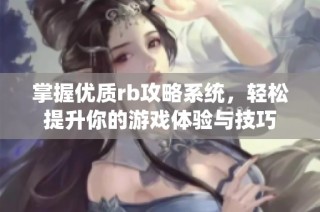 掌握优质rb攻略系统，轻松提升你的游戏体验与技巧