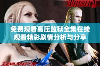 免费观看高压监狱全集在线观看精彩剧情分析与分享