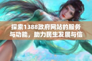 探索1388政府网站的服务与功能，助力民生发展与信息共享