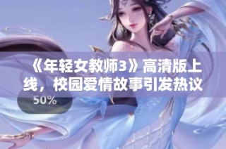 《年轻女教师3》高清版上线，校园爱情故事引发热议与关注