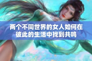 两个不同世界的女人如何在彼此的生活中找到共鸣