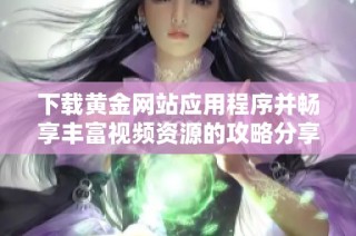 下载黄金网站应用程序并畅享丰富视频资源的攻略分享