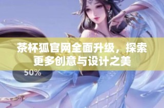 茶杯狐官网全面升级，探索更多创意与设计之美