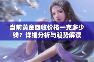 当前黄金回收价格一克多少钱？详细分析与趋势解读