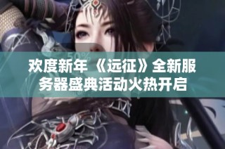 欢度新年 《远征》全新服务器盛典活动火热开启