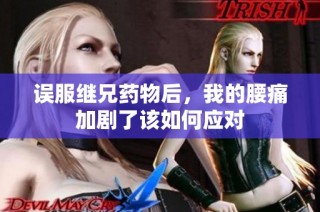 误服继兄药物后，我的腰痛加剧了该如何应对