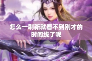怎么一刷新就看不到刚才的时间线了呢