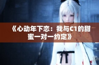 《心动年下恋：我与C1的甜蜜一对一约定》