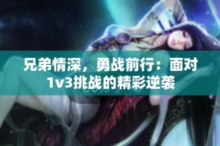 兄弟情深，勇战前行：面对1v3挑战的精彩逆袭