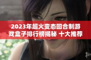 2023年超火变态回合制游戏盒子排行榜揭秘 十大推荐游戏让你爱不释手