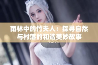 雨林中的竹夫人：探寻自然与村落的和谐美妙故事