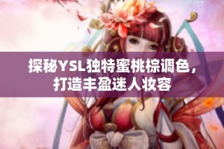 探秘YSL独特蜜桃棕调色，打造丰盈迷人妆容