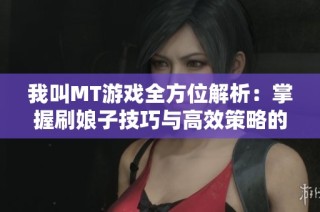 我叫MT游戏全方位解析：掌握刷娘子技巧与高效策略的终极秘笈