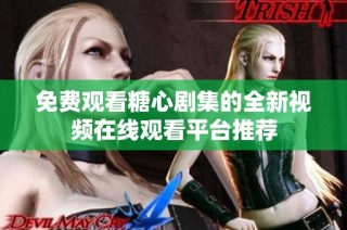 免费观看糖心剧集的全新视频在线观看平台推荐