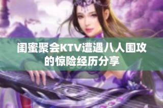 闺蜜聚会KTV遭遇八人围攻的惊险经历分享