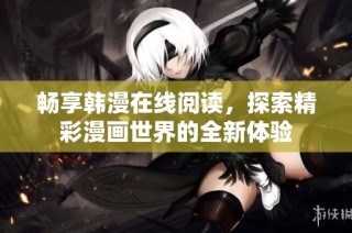 畅享韩漫在线阅读，探索精彩漫画世界的全新体验