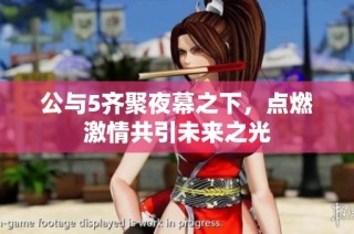 公与5齐聚夜幕之下，点燃激情共引未来之光