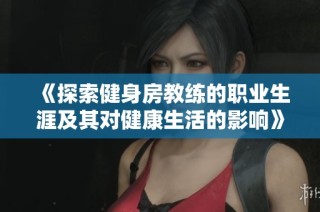 《探索健身房教练的职业生涯及其对健康生活的影响》