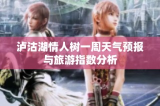 泸沽湖情人树一周天气预报与旅游指数分析