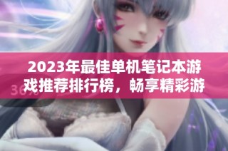 2023年最佳单机笔记本游戏推荐排行榜，畅享精彩游戏体验