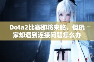 Dota2比赛即将来临，但玩家却遇到连接问题怎么办
