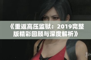《重返高压监狱：2019完整版精彩回顾与深度解析》