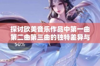探讨欧美音乐作品中第一曲第二曲第三曲的独特差异与魅力