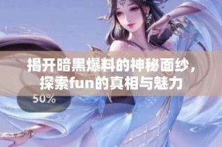 揭开暗黑爆料的神秘面纱，探索fun的真相与魅力