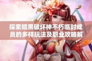 探索暗黑破坏神不朽临时成员的多样玩法及职业攻略解析