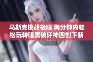 马斯克挑战极限 两分钟内轻松玩转暗黑破坏神四创下新世界纪录