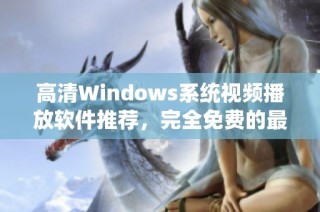 高清Windows系统视频播放软件推荐，完全免费的最新版本