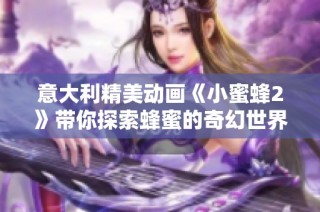 意大利精美动画《小蜜蜂2》带你探索蜂蜜的奇幻世界