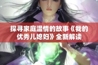 探寻家庭温情的故事《我的优秀儿媳妇》全新解读