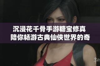 沉浸花千骨手游糖宝修真 陪你畅游古典仙侠世界的奇幻冒险