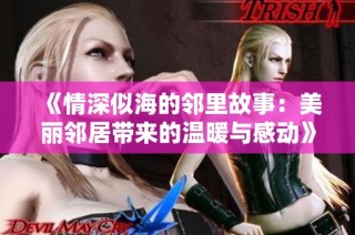 《情深似海的邻里故事：美丽邻居带来的温暖与感动》
