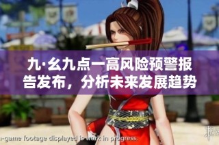 九·幺九点一高风险预警报告发布，分析未来发展趋势
