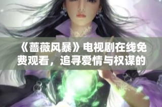 《蔷薇风暴》电视剧在线免费观看，追寻爱情与权谋的极限之战