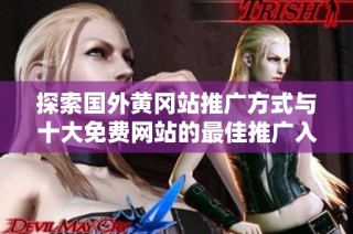 探索国外黄冈站推广方式与十大免费网站的最佳推广入口分析