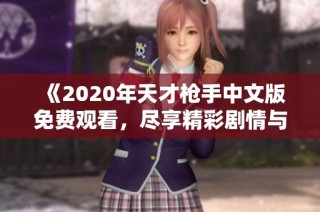 《2020年天才枪手中文版免费观看，尽享精彩剧情与刺激对决》