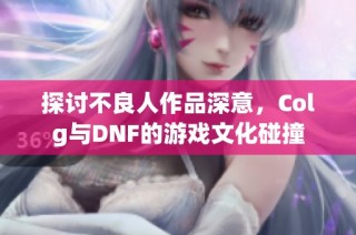 探讨不良人作品深意，Colg与DNF的游戏文化碰撞