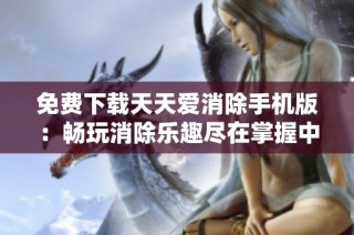 免费下载天天爱消除手机版：畅玩消除乐趣尽在掌握中