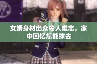 女婿身材出众令人难忘，家中回忆怎能抹去