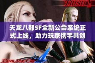 天龙八部SF全新公会系统正式上线，助力玩家携手共创辉煌成就