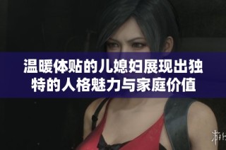 温暖体贴的儿媳妇展现出独特的人格魅力与家庭价值