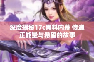 深度揭秘17c黑料内幕 传递正能量与希望的故事