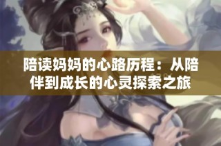 陪读妈妈的心路历程：从陪伴到成长的心灵探索之旅