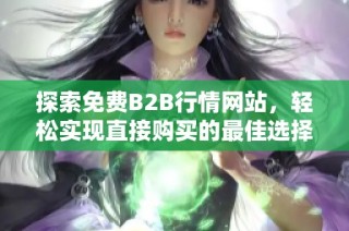 探索免费B2B行情网站，轻松实现直接购买的最佳选择