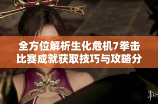 全方位解析生化危机7拳击比赛成就获取技巧与攻略分享