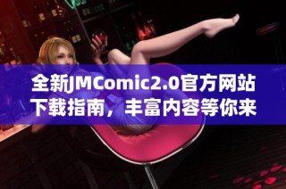 全新JMComic2.0官方网站下载指南，丰富内容等你来探索